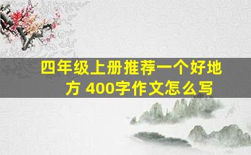 四年级上册推荐一个好地方 400字作文怎么写